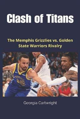 Clash of Titans: The Memphis Grizzlies vs. Golden State Warriors Rivalry - Georgia Cartwright - cover