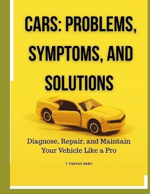 Cars: Problems, Symptoms, and Solutions: Diagnose, Repair, and Maintain Your Vehicle Like a Pro - T Vijayan Babu - cover