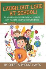 Laugh Out Loud at School!: 50+ Hilarious Jokes for Elementary Students About Teachers, Holidays, Homework & More
