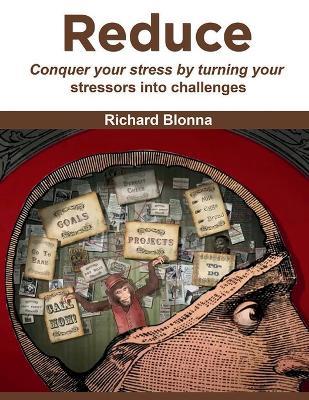 Reduce: conquer your stress by turning your stressors into challenges - Richard Blonna - cover