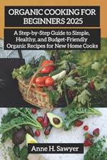 Organic Cooking For Beginners 2025: A Step-by-Step Guide to Simple, Healthy, and Budget-Friendly Organic Recipes for New Home Cooks