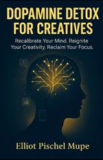 Dopamine Detox for Creatives: Recalibrate Your Mind. Reignite Your Creativity. Reclaim Your Focus.