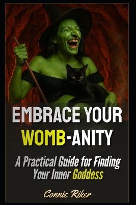 Embrace Your Womb-anity: A Practical Guide for Finding Your Inner Goddess - Connie Riker - cover