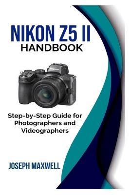 Nikon Z5 II Handbook: Step-by-Step Guide for Photographers and Videographers - Joseph Maxwell - cover