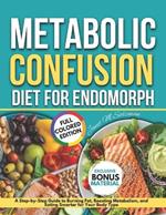 Metabolic Confusion Diet for Endomorph: A Step-By-Step Guide To Burning Fat, Boosting Metabolism, And Eating Smarter For Your Body Type