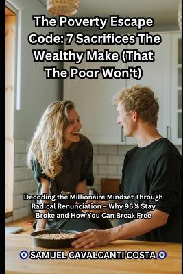 The Poverty Escape Code: 7 Sacrifices The Wealthy Make (That The Poor Won't): Decoding the Millionaire Mindset Through Radical Renunciation - Why 96% Stay Broke and How You Can Break Free - Samuel Cavalcanti Costa - cover