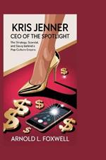 Kris Jenner: CEO of the Spotlight: The Strategy, Scandal, and Savvy Behind a Pop Culture Empire