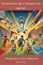 10 Athletes Who Changed Our World!: Unleash Your Inner Champion