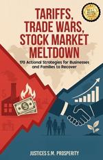Tariffs, Trade Wars, Stock Market Meltdown: 170 Actional Strategies for Businesses and Families to Recover