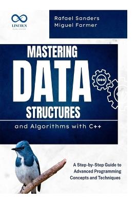 Mastering Data Structures and Algorithms with C++: A Step-by-Step Guide to Advanced Programming Concepts and Techniques - Rafael Sanders,Miguel Farmer - cover