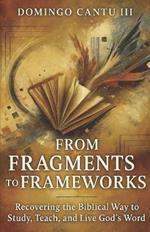 From Fragments To Frameworks: Recovering The Biblical Way To Study, Teach, And Live God's Word