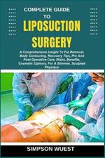 Complete Guide to Liposuction Surgery: A Comprehensive Insight To Fat Removal, Body Contouring, Recovery Tips, Pre And Post-Operative Care, Risks, Benefits, Cosmetic Options, For A Slimmer, Sculpted Physique
