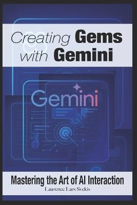 Creating Gems with Gemini: Mastering the Art of AI Interaction - Laurence Lars Svekis - cover