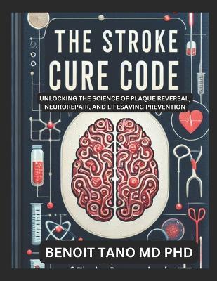 The Stroke Cure Code: Unlocking the Science of Plaque Reversal, Neurorepair, and Lifesaving Prevention - Benoit Tano - cover