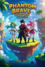 Phantom Brave: The Lost Hero GAME GUIDE: Master Tactics, Discover Secrets, and Rule the Battlefields of Ivoire