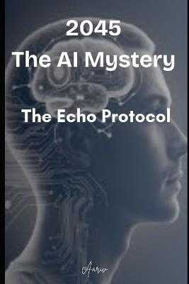 2045 - The AI mystery: The Echo Protocol - Aariv Wadhwa - cover