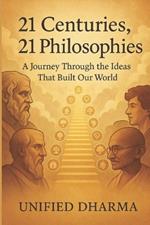 21 Centuries: 21 Philosophies: A Journey Through the Ideas That Built Our World