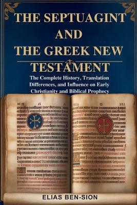 The Septuagint and the Greek New Testament: The Complete History, Translation Differences, and Influence on Early Christianity and Biblical Prophecy - Elias Ben-Sion - cover