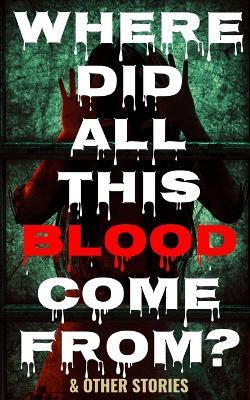 Where Did All This Blood Come From? and Other Stories - Amy Cross,Chris Townley - cover