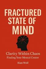 Fractured State of Mind: A Practical Guide to Calm Overthinking, Soothe Anxiety, and Find Clarity in a Noisy World