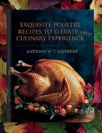 Exquisite Poultry Recipes to Elevate Your Culinary Experience - Autumn W.T. Sanders