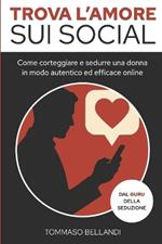 Trova l'Amore sui Social: Come corteggiare e sedurre una donna, in modo autentico ed efficace online