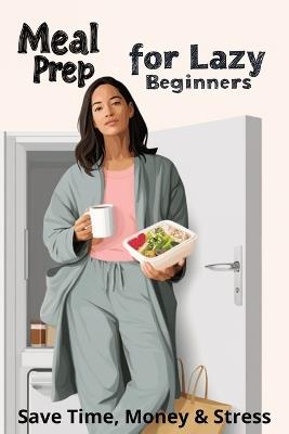 Meal Prep for Lazy Beginners: Save Time, Money & Stress - Karen Harding - cover