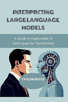 Interpreting Large Language Models: A Guide to Explainable AI Techniques for Transformers - Taylor Royce - cover