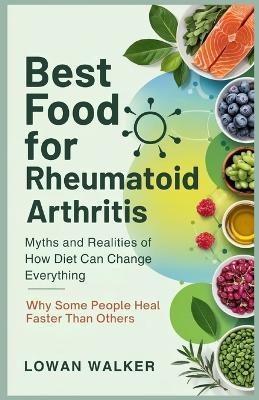 Best Food for Rheumatoid Arthritis: Myths and Realities of How Diet Can Change Everything - Why Some People Heal Faster Than Others - Lowan Walker - cover