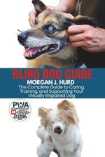 Blind Dog Guide: The Complete Guide to Caring, Training, and Supporting Your Visually Impaired Dog
