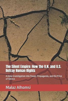 The Silent Empire: How the U.N. and U.S. Betray Human Rights : A Deep Investigation into Power, Propaganda, and the Price of Silence - Malaz Alhomsi - cover