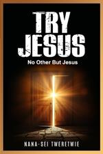 Try Jesus: No Other But Jesus