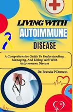 Living With Autoimmune Disease: A Comprehensive Guide To Understanding, Managing, And Living Well With Autoimmune Disease