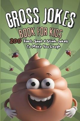 Gross Jokes Book For Kids: 200 Fart, Snot & Stink Jokes To Make You Laugh - Moza Z Din - cover