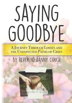 Saying Goodbye: A Journey Through Losses and the Unexpected Paths of Grief - Danny Couch - cover
