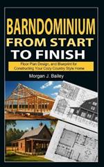Barndominium From Start To Finish: Floor Plan Design, And Blueprint for Constructing Your Cozy Country Style Home