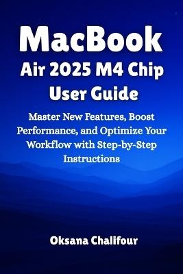 MacBook Air 2025 M4 Chip User Guide: Master New Features, Boost Performance, and Optimize Your Workflow with Step-by-Step Instructions - Oksana Chalifour - cover