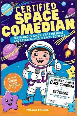Certified Space Comedian: 101 Hilarious Jokes, Silly Missions, and Laugh-Out-Loud Facts Aged 6-8 - Certified Junor Space for Kids Aged 6-8. Certified Junior Space Comedian. - Milano Mililao - cover