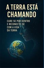 A Terra Está Chamando: Cure-se por Dentro e Reconecte-se com a Vida da Terra