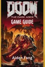Doom: THE DARK AGES GAME GUIDE: Dominate The Battlefield with Expert Combat Strategies, Ultimate Weapon Mastery & Boss Kill Tactics
