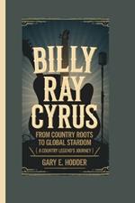 Billy Ray Cyrus Biography: From Country Roots to Global Stardom ( A Country Legend's Journey).