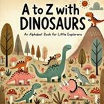 A to Z with Dinosaurs: Discover and Learn the Alphabet with 26 Delightful Prehistoric Friends!