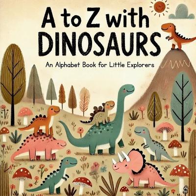 A to Z with Dinosaurs: Discover and Learn the Alphabet with 26 Delightful Prehistoric Friends! - Nova Emberstone - cover