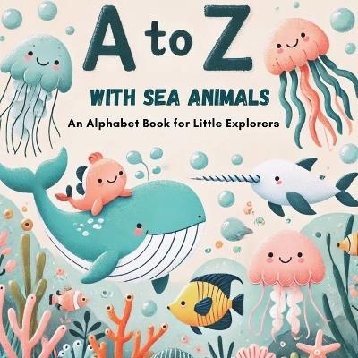 A to Z with Sea Animals: Discover and Learn the Alphabet with 26 Delightful Ocean Friends! - Nova Emberstone - cover