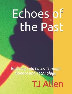 Echoes of the Past: Reviving Cold Cases Through Science and Technology - K Simmons,Tj Allen - cover