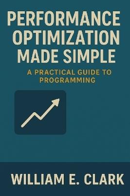 Performance Optimization Made Simple: A Practical Guide to Programming - William E Clark - cover