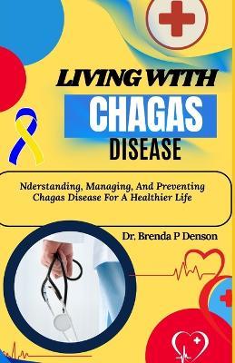 Living With Chagas Disease: Nderstanding, Managing, And Preventing Chagas Disease For A Healthier Life - Brenda P Denson - cover