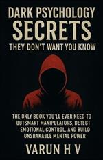 Dark Psychology Secrets They Don't Want You to Know: The Only Book You'll Ever Need to Outsmart Manipulators, Detect Emotional Control, and Build Unshakable Mental Power