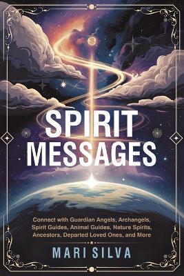 Spirit Messages: Connect with Guardian Angels, Archangels, Spirit Guides, Animal Guides, Nature Spirits, Ancestors, Departed Loved Ones, and More - Mari Silva - cover