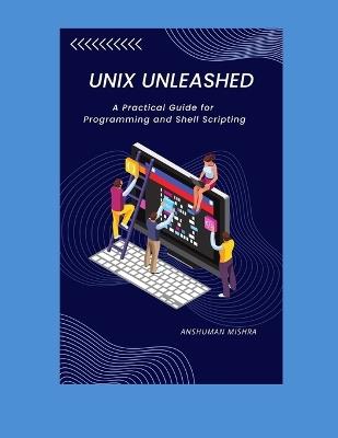 UNIX Unleashed: A Practical Guide for Programming and Shell Scripting - Anshuman Mishra - cover